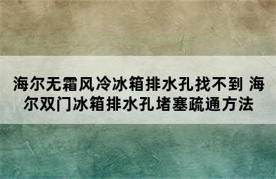 海尔无霜风冷冰箱排水孔找不到 海尔双门冰箱排水孔堵塞疏通方法